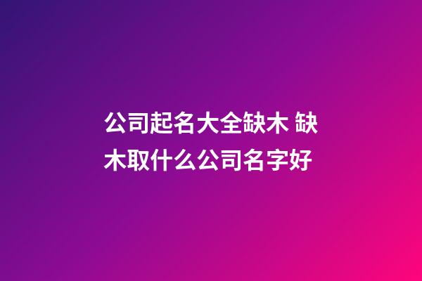 公司起名大全缺木 缺木取什么公司名字好-第1张-公司起名-玄机派